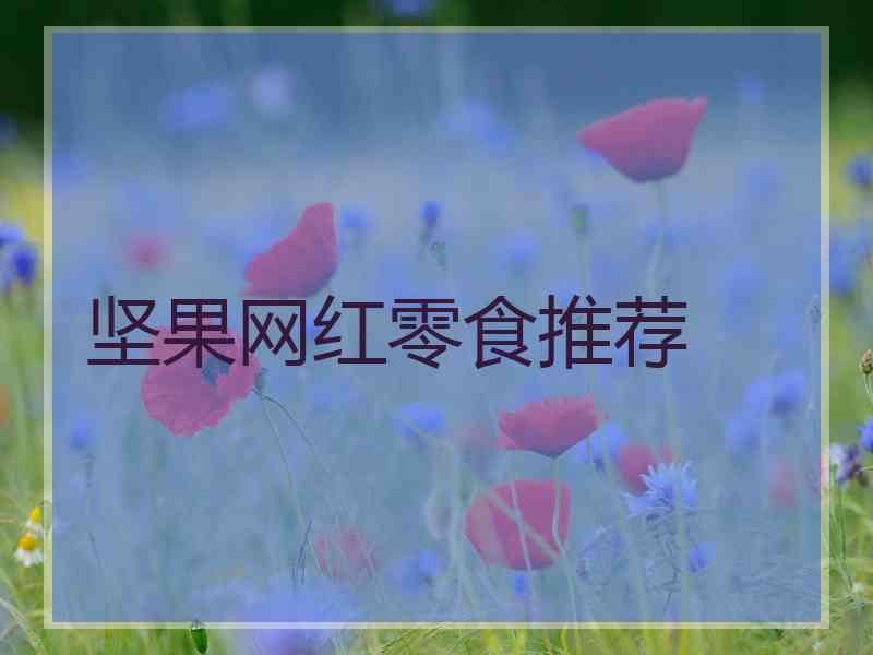 坚果网红零食推荐 坚果网红零食推荐