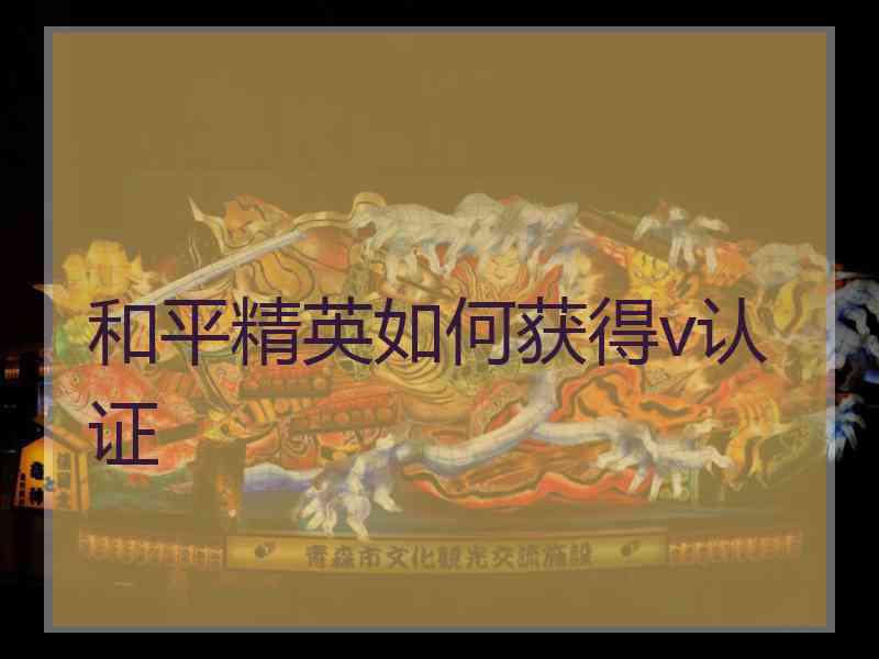 和平精英如何获得v认证 和平精英如何获得v认证