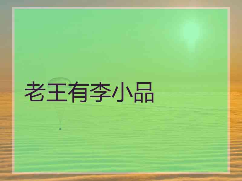 老王有李小品 老王有李小品