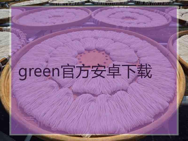 green官方安卓下载 green官方安卓下载