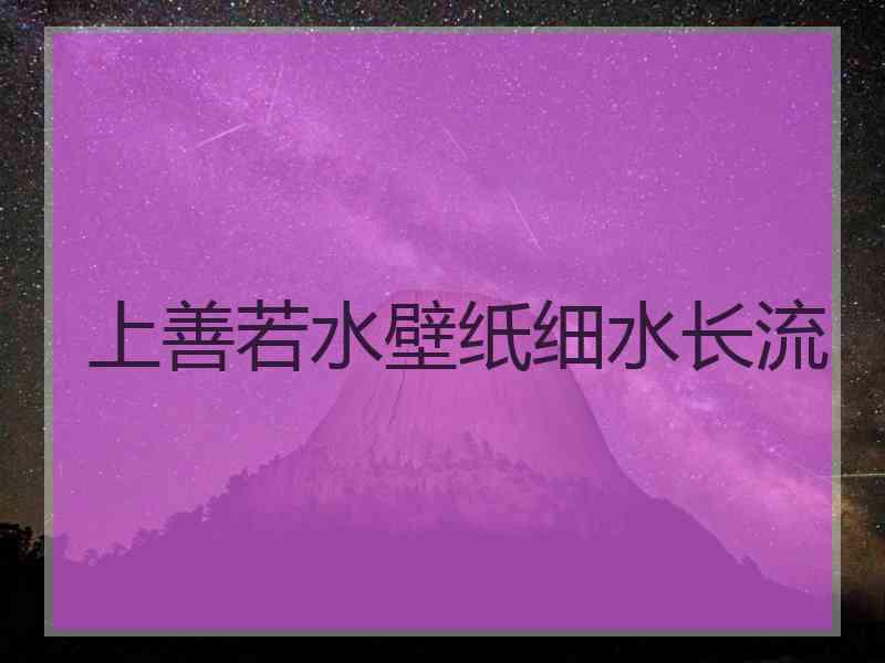 上善若水壁纸细水长流 上善若水壁纸细水长流