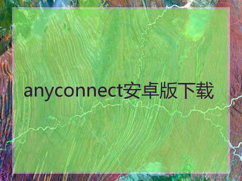 anyconnect安卓版下载 anyconnect安卓版下载