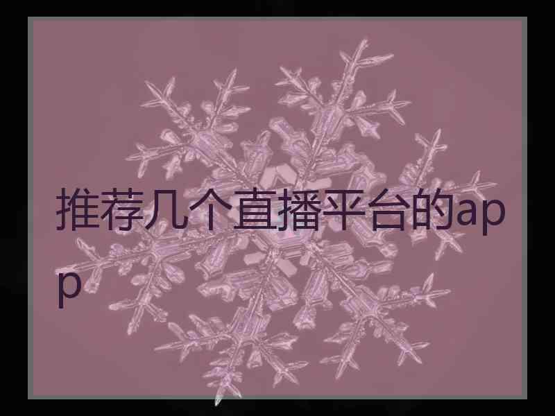 推荐几个直播平台的app 推荐几个直播平台的app