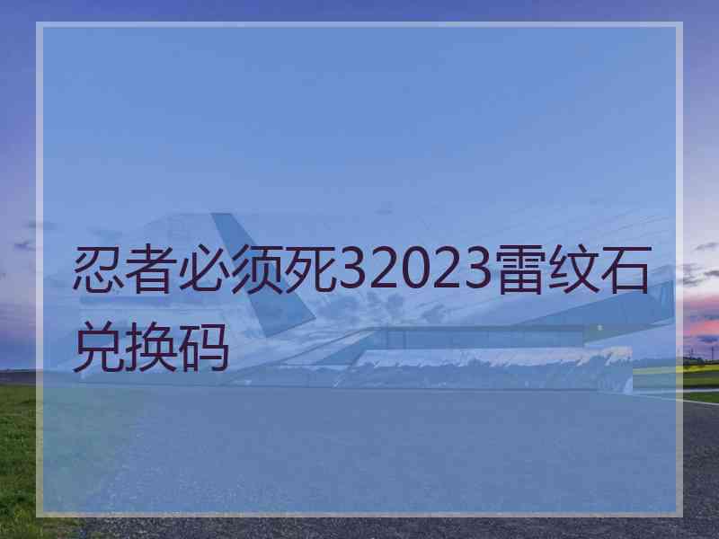 忍者必须死32023雷纹石兑换码 忍者必须死32023雷纹石兑换码