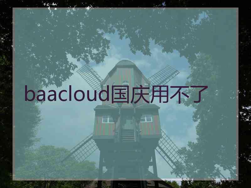 baacloud国庆用不了 baacloud国庆用不了