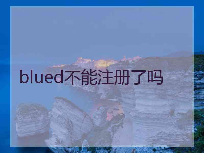 blued不能注册了吗 blued不能注册了吗