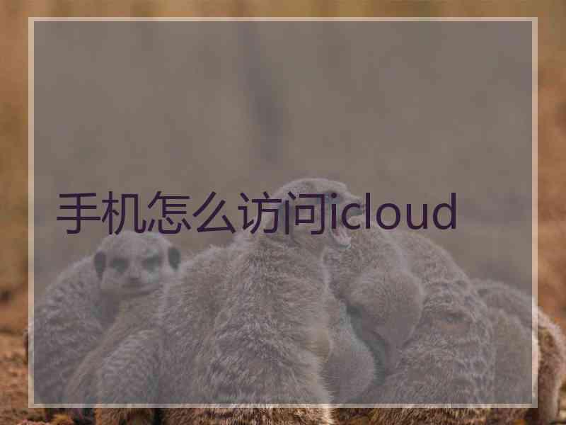 手机怎么访问icloud 手机怎么访问icloud