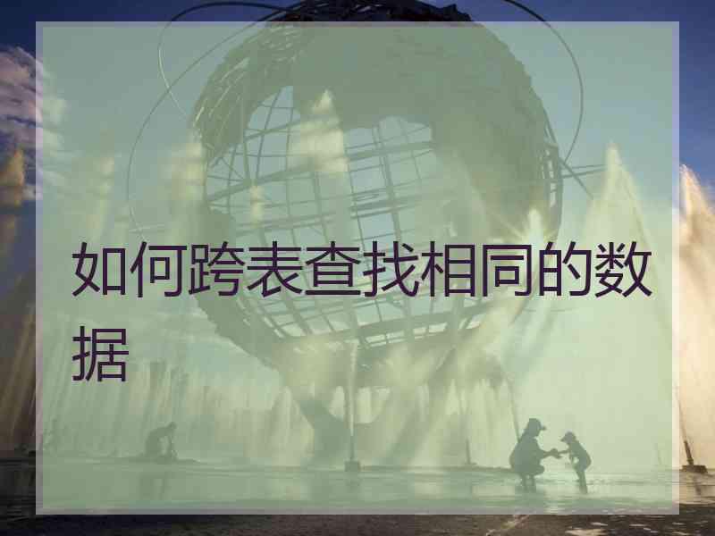 如何跨表查找相同的数据 如何跨表查找相同的数据