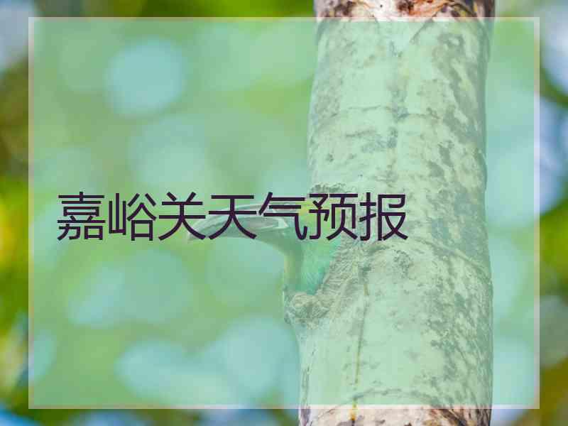 嘉峪关天气预报 嘉峪关天气预报