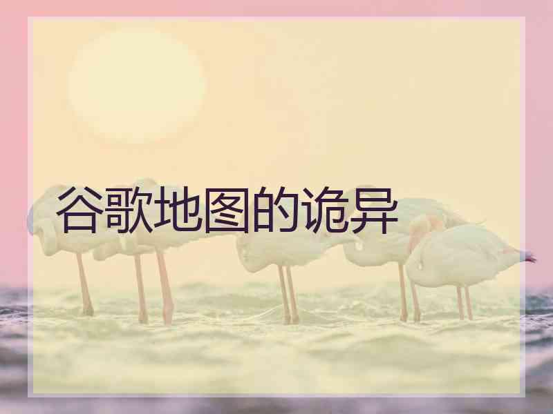 谷歌地图的诡异 谷歌地图的诡异