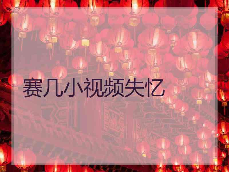 赛几小视频失忆 赛几小视频失忆