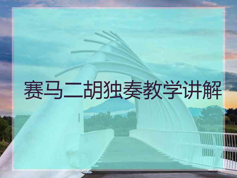 赛马二胡独奏教学讲解 赛马二胡独奏教学讲解
