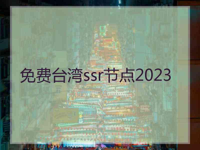 免费台湾ssr节点2023 免费台湾ssr节点2023