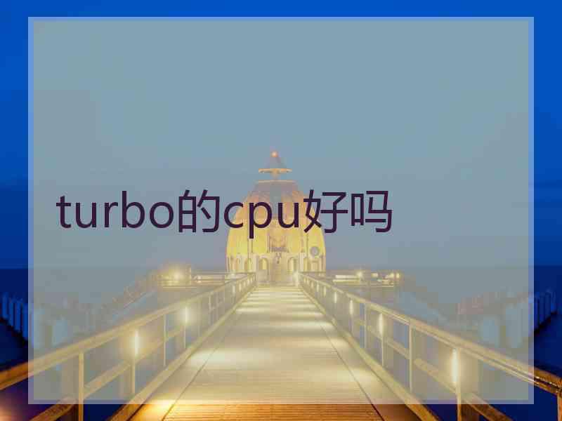 turbo的cpu好吗 turbo的cpu好吗