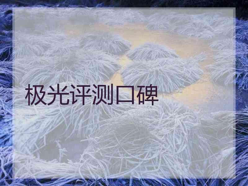 极光评测口碑 极光评测口碑