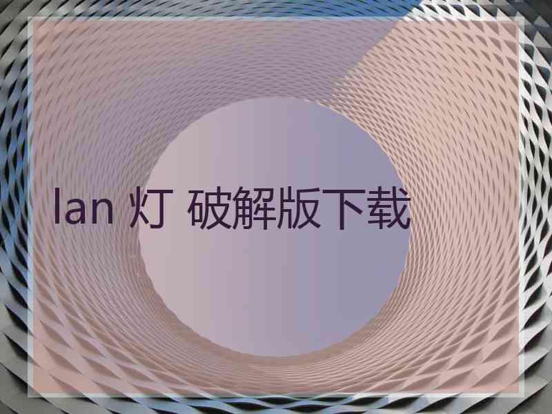 lan 灯 破解版下载 lan 灯 破解版下载