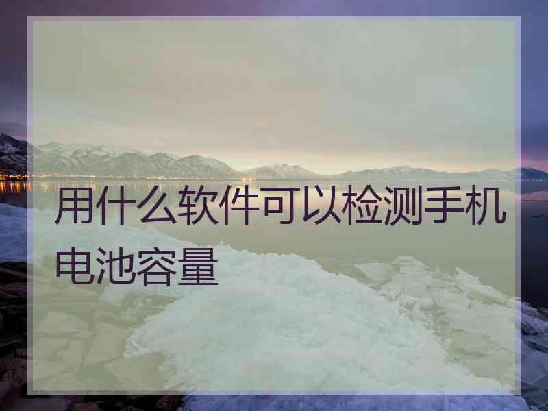 用什么软件可以检测手机电池容量 用什么软件可以检测手机电池容量