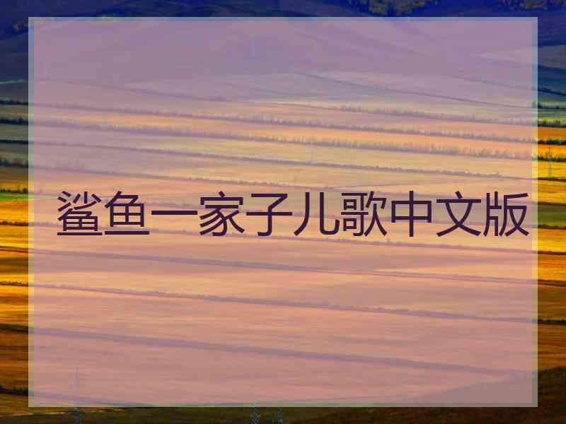 鲨鱼一家子儿歌中文版 鲨鱼一家子儿歌中文版