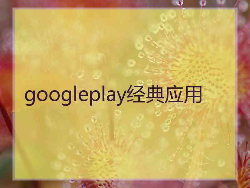 googleplay经典应用 googleplay经典应用