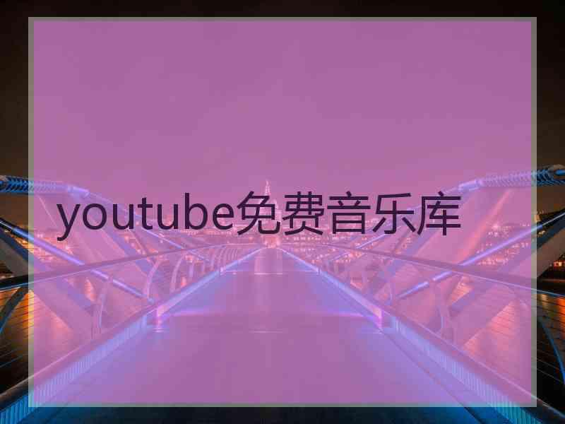 youtube免费音乐库 youtube免费音乐库