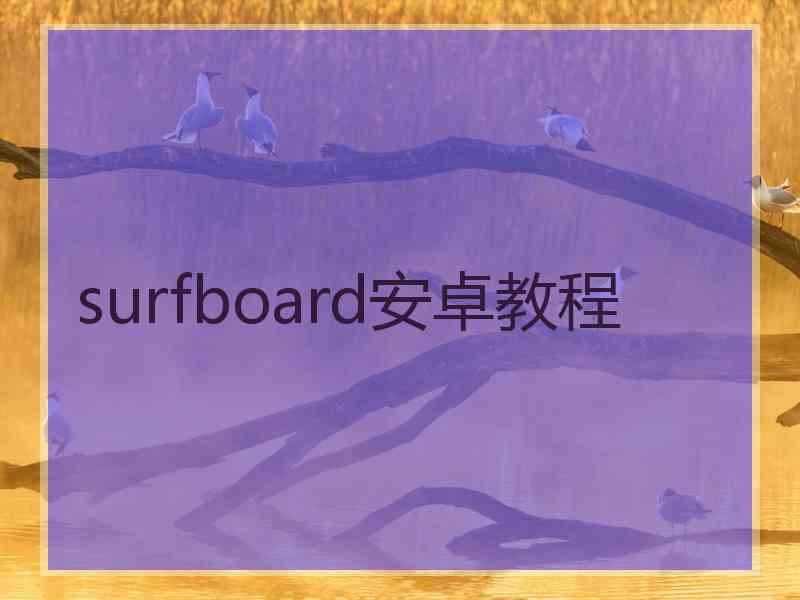surfboard安卓教程 surfboard安卓教程