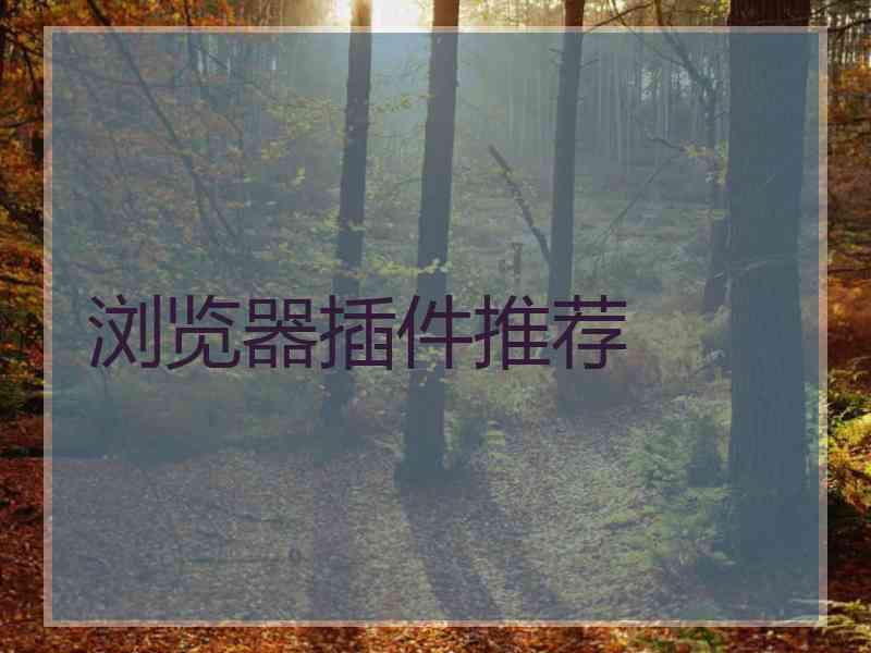 浏览器插件推荐 浏览器插件推荐