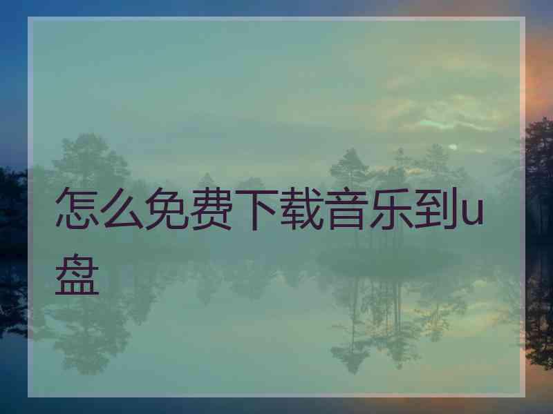 怎么免费下载音乐到u盘 怎么免费下载音乐到u盘