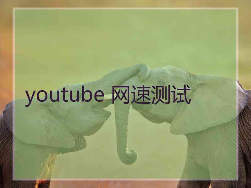youtube 网速测试 youtube 网速测试