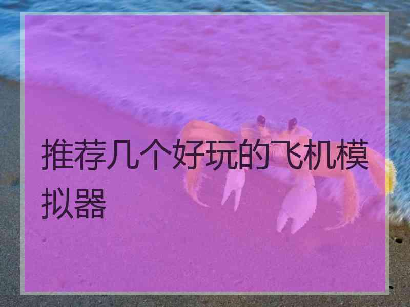 推荐几个好玩的飞机模拟器 推荐几个好玩的飞机模拟器