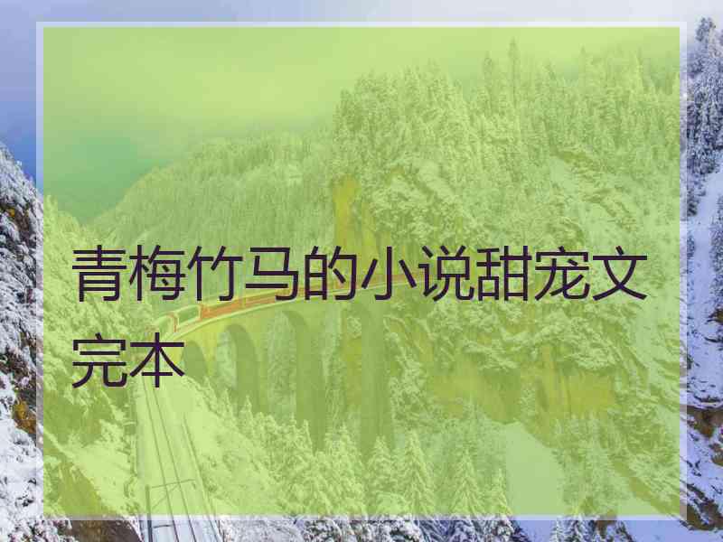 青梅竹马的小说甜宠文完本 青梅竹马的小说甜宠文完本