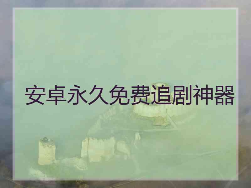 安卓永久免费追剧神器 安卓永久免费追剧神器