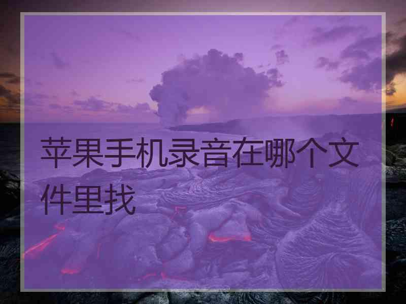 苹果手机录音在哪个文件里找 苹果手机录音在哪个文件里找