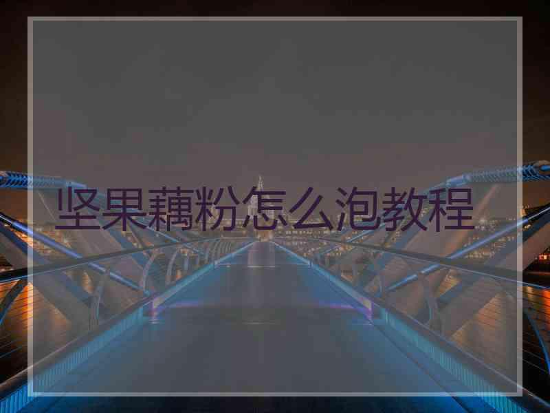 坚果藕粉怎么泡教程 坚果藕粉怎么泡教程