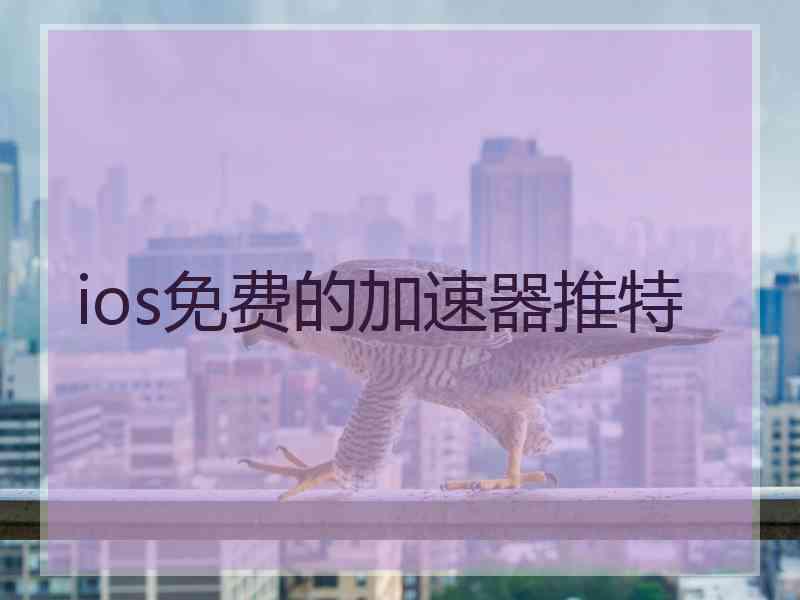 ios免费的加速器推特 ios免费的加速器推特