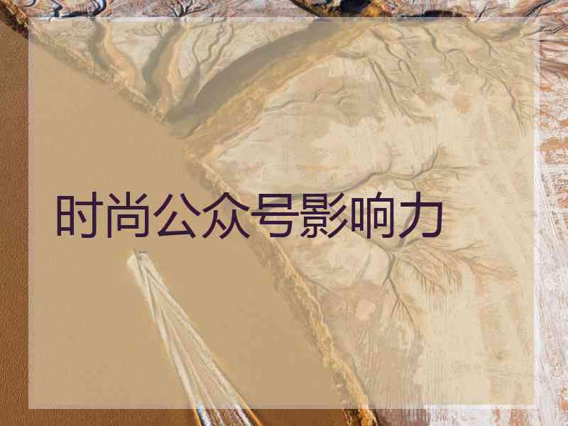 时尚公众号影响力 时尚公众号影响力