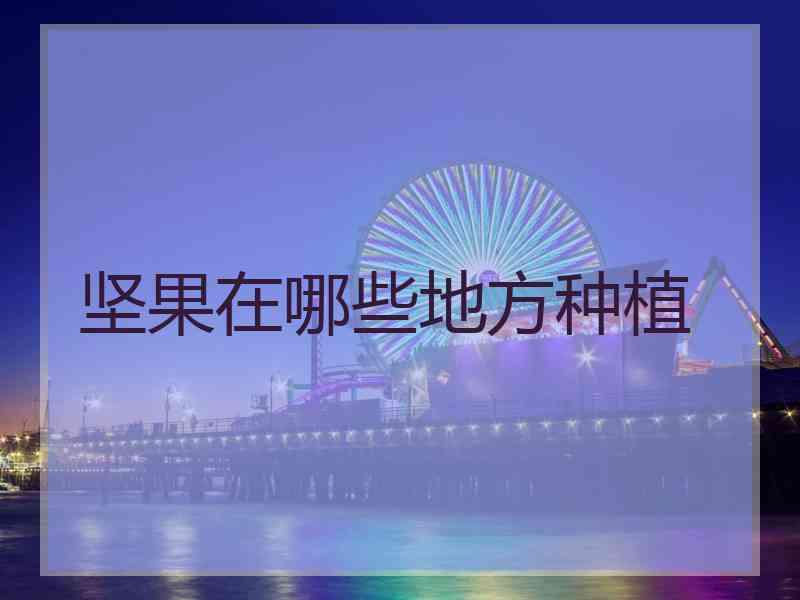 坚果在哪些地方种植 坚果在哪些地方种植