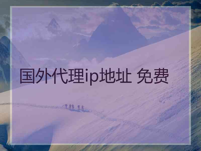 国外代理ip地址 免费 国外代理ip地址 免费