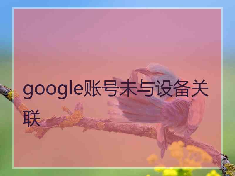 google账号未与设备关联 google账号未与设备关联