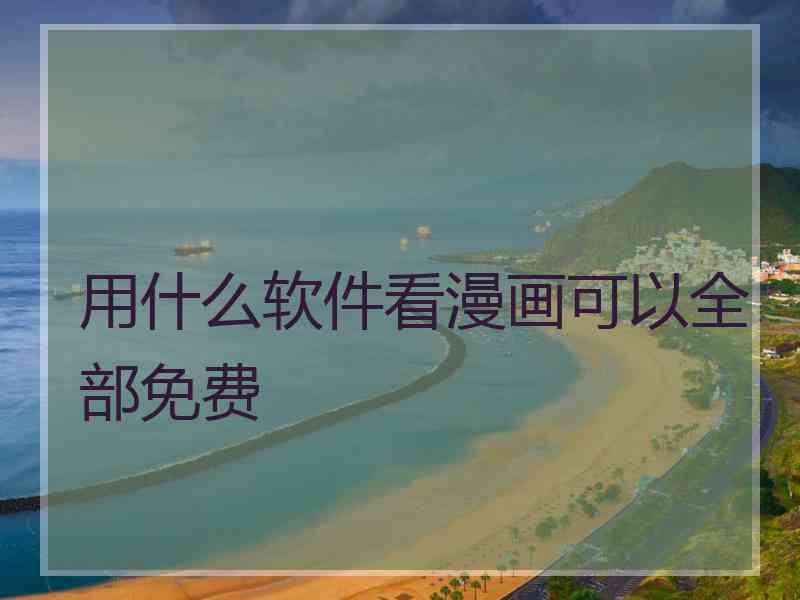 用什么软件看漫画可以全部免费 用什么软件看漫画可以全部免费