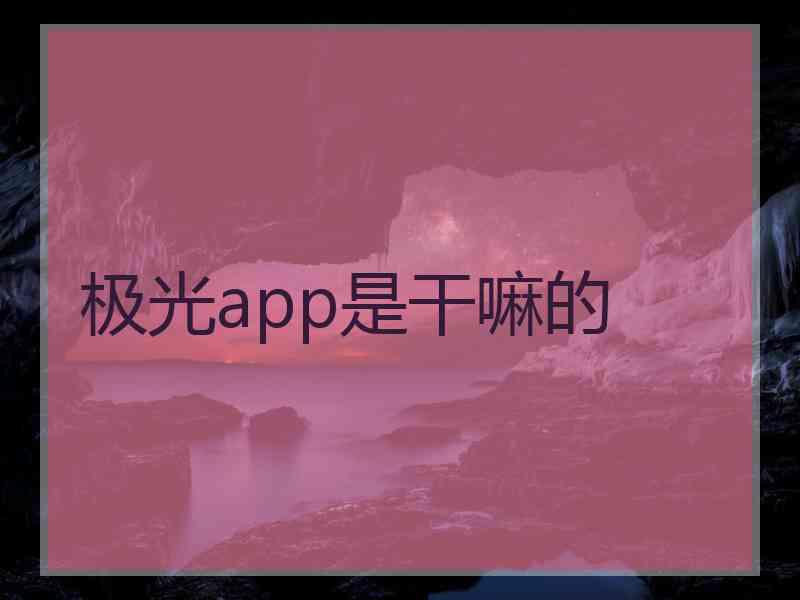 极光app是干嘛的 极光app是干嘛的