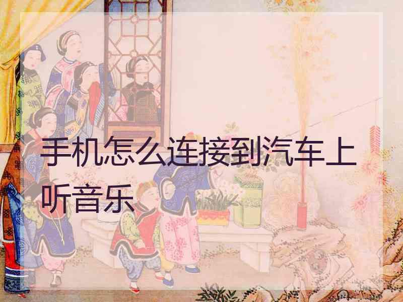 手机怎么连接到汽车上听音乐 手机怎么连接到汽车上听音乐