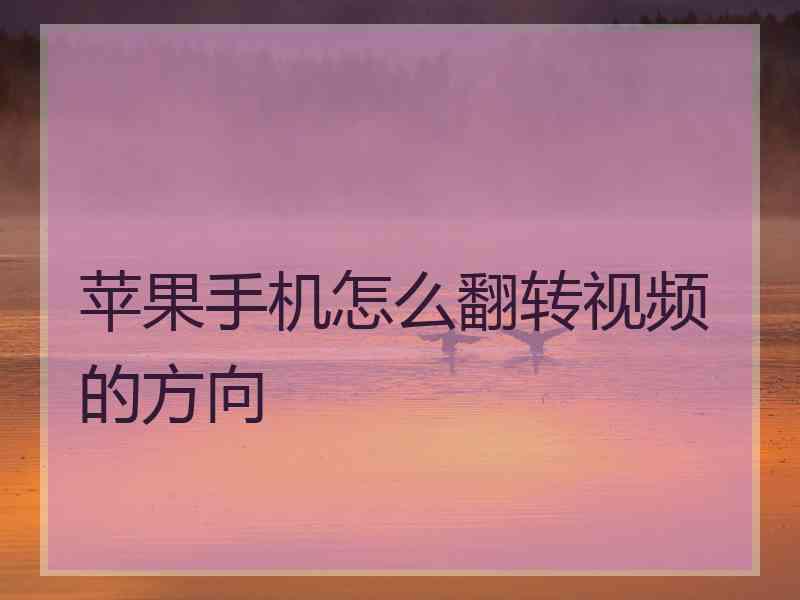 苹果手机怎么翻转视频的方向 苹果手机怎么翻转视频的方向