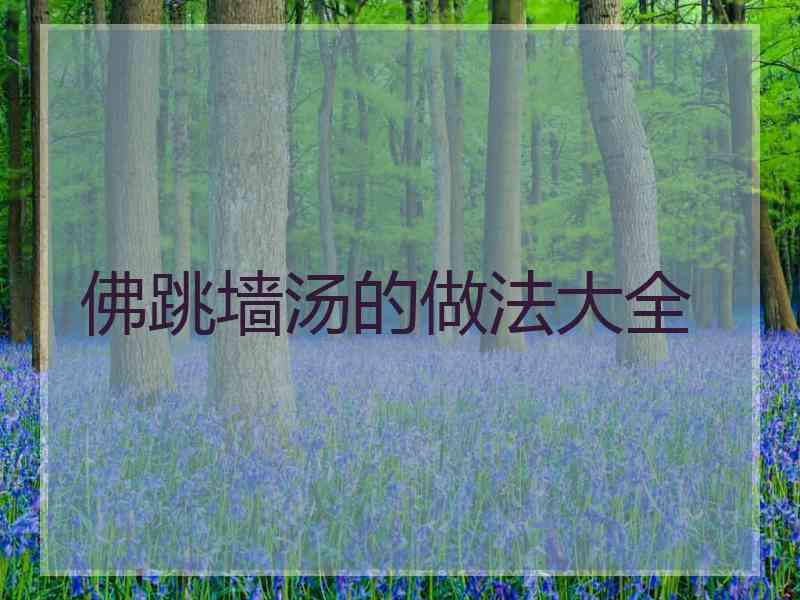 佛跳墙汤的做法大全 佛跳墙汤的做法大全