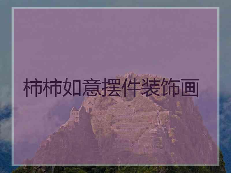 柿柿如意摆件装饰画 柿柿如意摆件装饰画