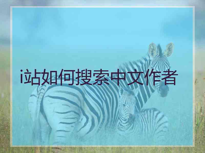 i站如何搜索中文作者 i站如何搜索中文作者