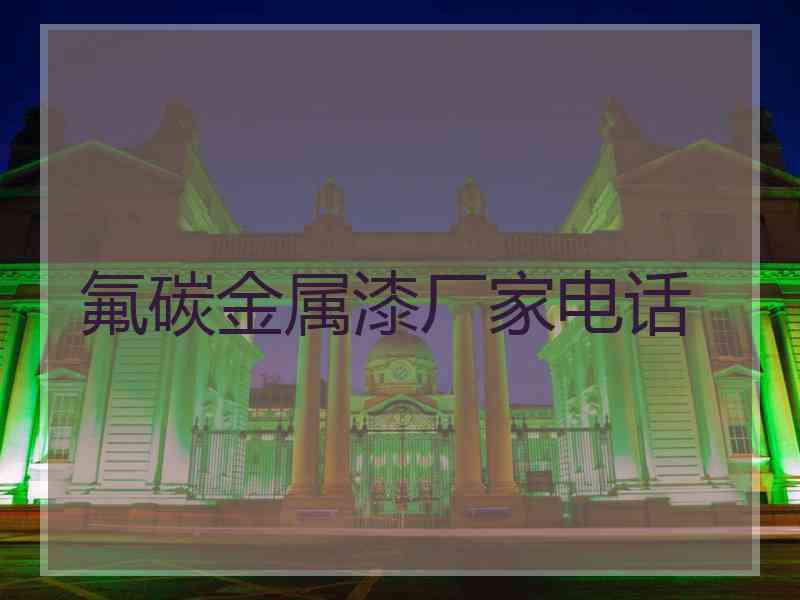 氟碳金属漆厂家电话 氟碳金属漆厂家电话