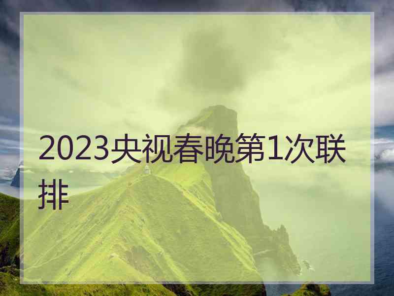 2023央视春晚第1次联排 2023央视春晚第1次联排
