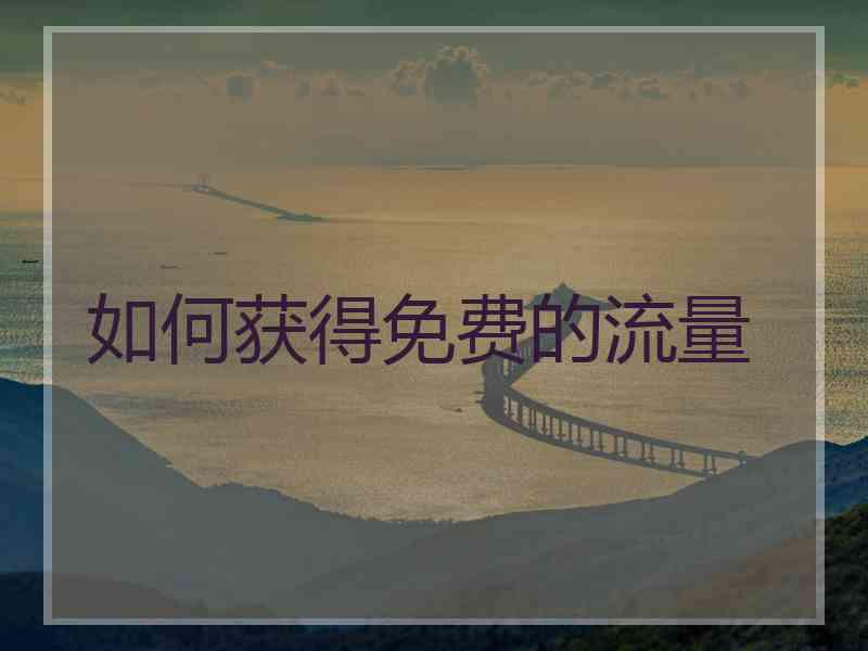 如何获得免费的流量 如何获得免费的流量