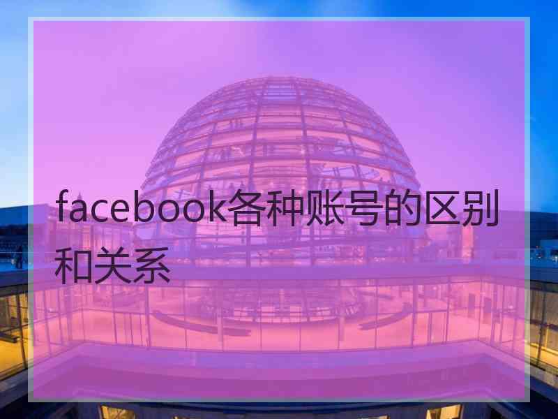 facebook各种账号的区别和关系 facebook各种账号的区别和关系
