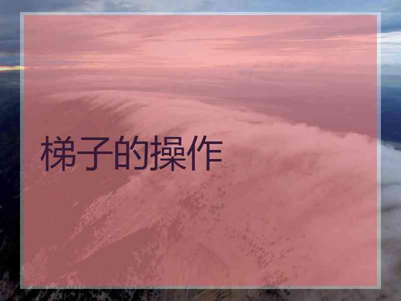 梯子的操作 梯子的操作